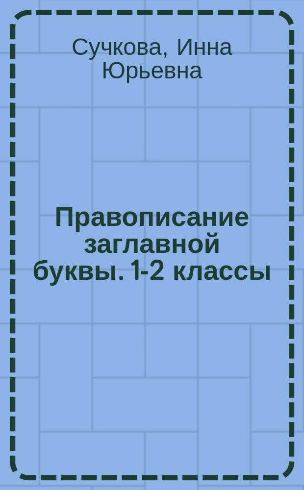 Правописание заглавной буквы. 1-2 классы : все случаи употребления заглавной буквы, автоматизация навыков : 365 заданий для проверки знаний : для детей младшего школьного возраста : 6+