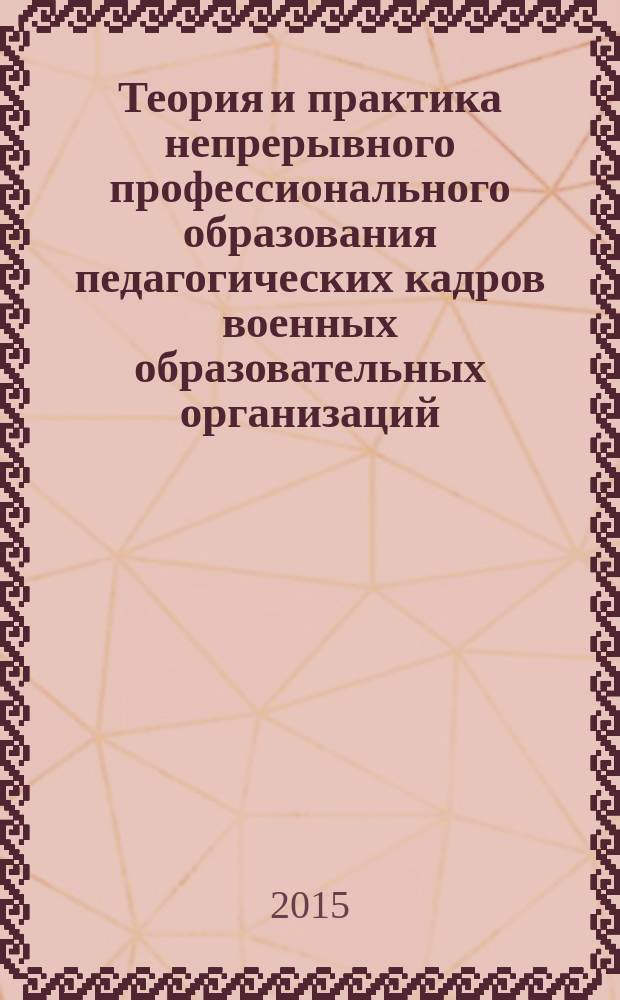 Теория и практика непрерывного профессионального образования педагогических кадров военных образовательных организаций : монография