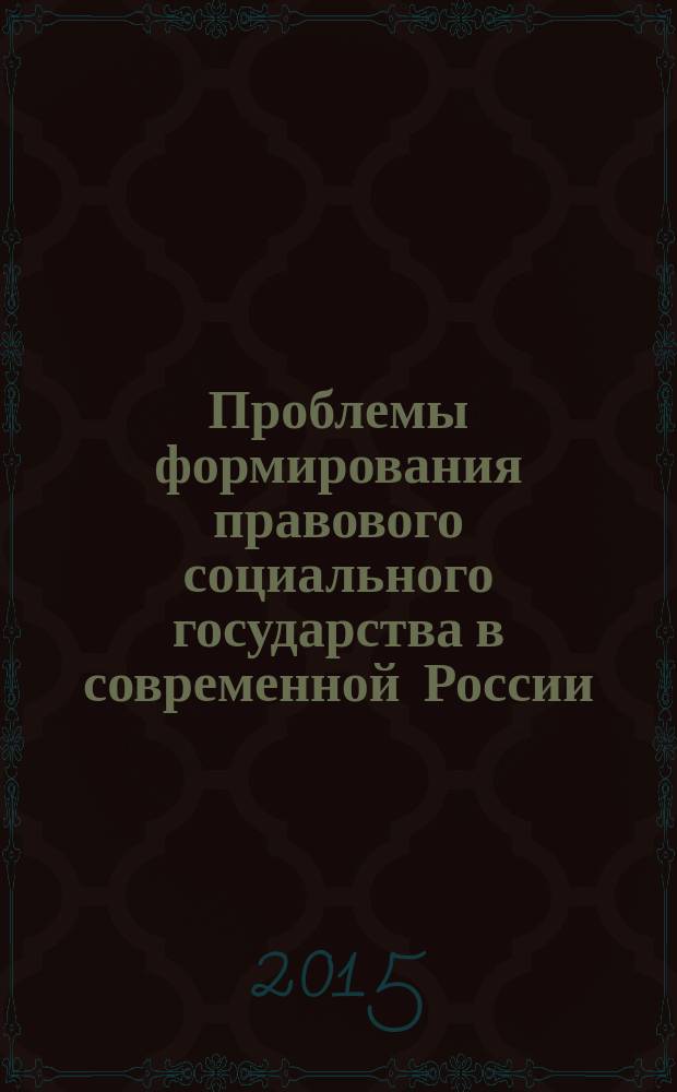 Проблемы формирования правового социального государства в современной России : материалы XI Всероссийской научно-практической конференции (28 октября 2015 г.)