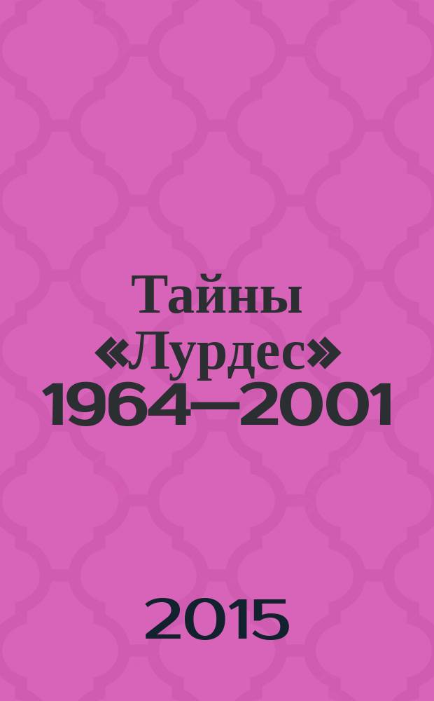 Тайны «Лурдес» 1964—2001 : в 2 т. Т. 1