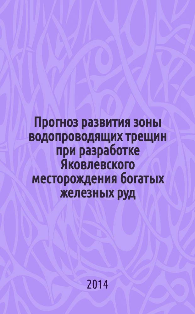 Прогноз развития зоны водопроводящих трещин при разработке Яковлевского месторождения богатых железных руд : автореферат диссертации на соискание ученой степени кандидата технических наук : специальность 25.00.16 <Горно-промышленная и нефтегазовая геология, геофизика, маркшейдерское дело и геометрия недр>