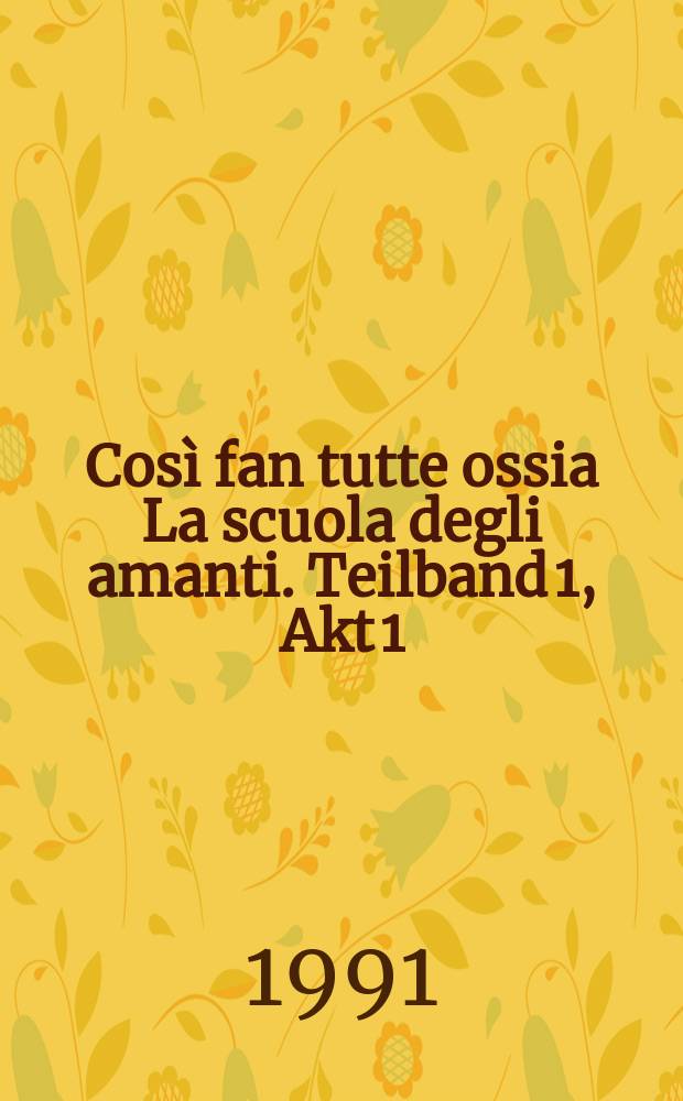 Così fan tutte ossia La scuola degli amanti. Teilband 1, Akt 1 : Dramma giocoso in 2 Akten : KV 588