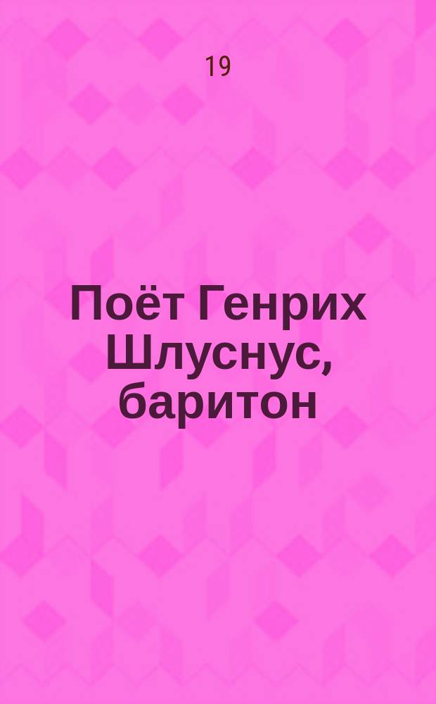 [Поёт] Генрих Шлуснус, баритон