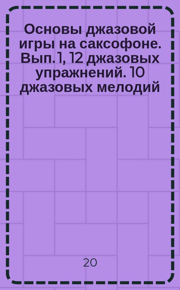 Основы джазовой игры на саксофоне. Вып. 1, 12 джазовых упражнений. 10 джазовых мелодий