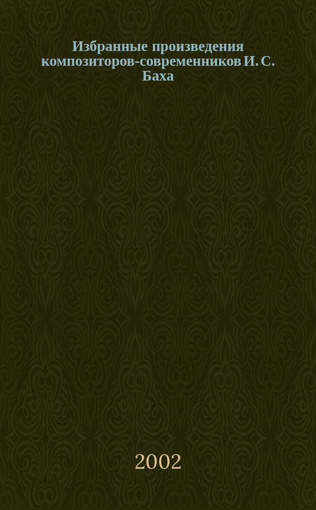 Избранные произведения композиторов-современников И. С. Баха : для фп. : для учащихся сред. и ст. кл. ДМШ и ДШИ
