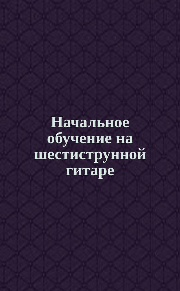 Начальное обучение на шестиструнной гитаре