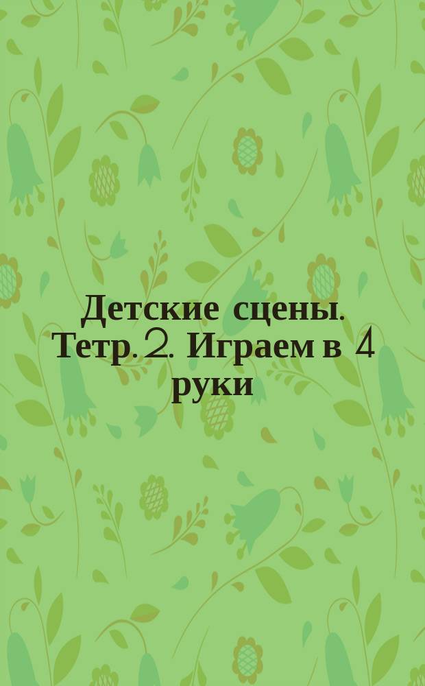 Детские сцены. Тетр. 2. Играем в 4 руки : (1998)