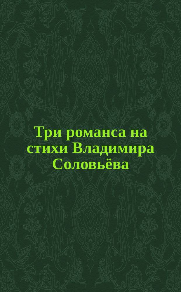 Три романса на стихи Владимира Соловьёва : для сред. голоса и фп
