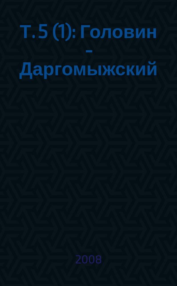 Т. 5(1) : Головин - Даргомыжский