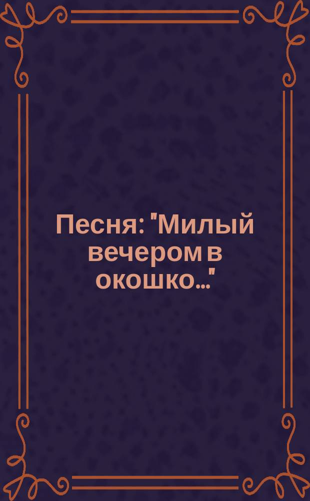 Песня : "Милый вечером в окошко..." : per canto e piano