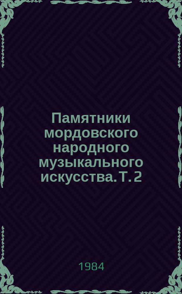 Памятники мордовского народного музыкального искусства. Т. 2 : Мокшанские неприуроченные долгие песни междуречья Мокши и Инсара