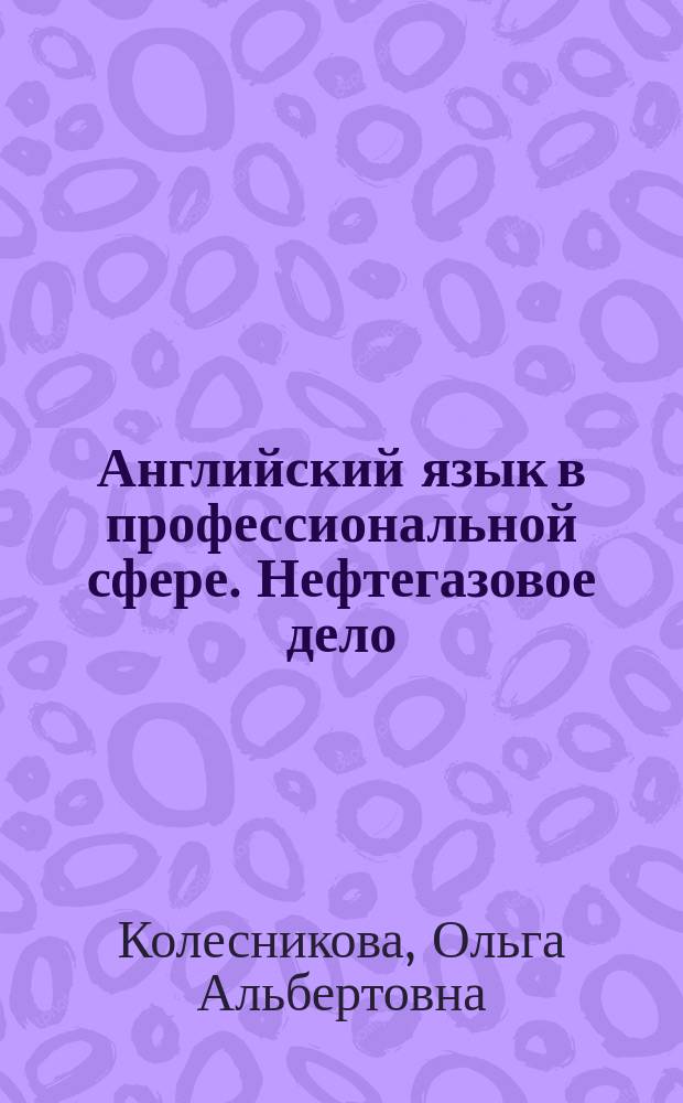 Английский язык в профессиональной сфере. Нефтегазовое дело : методические указания