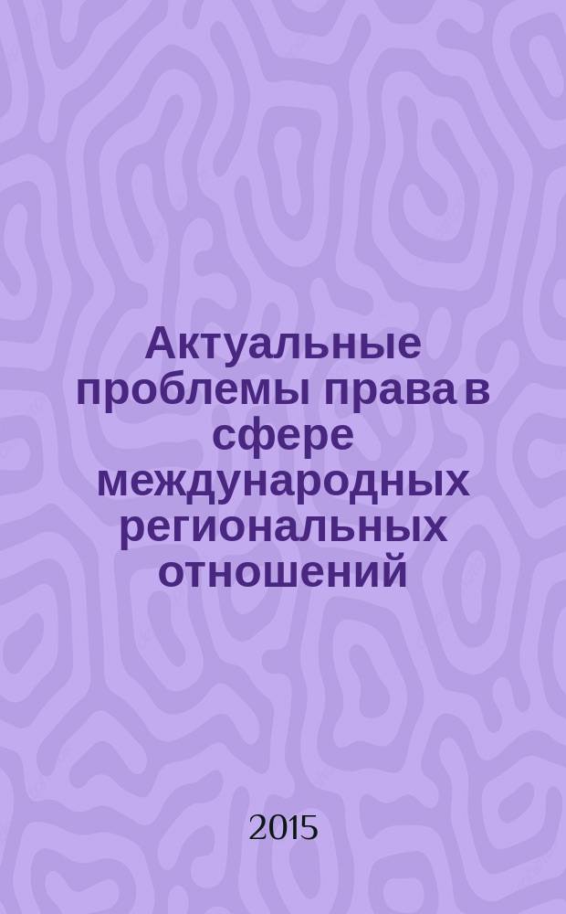 Актуальные проблемы права в сфере международных региональных отношений : учебное пособие : для студентов по магистерским программам в области международного права и международных отношений