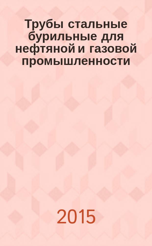 Трубы стальные бурильные для нефтяной и газовой промышленности = Steel drill pipes for petroleum and natural gas industries. Specificatons : Технические условия : ГОСТ 32696-2014 : ISO 11961:2008