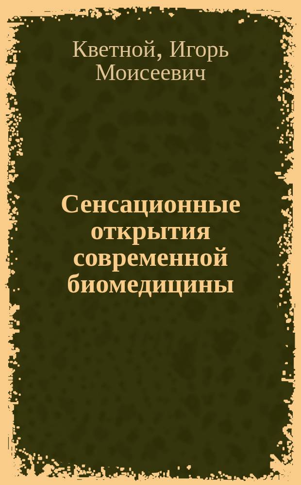 Сенсационные открытия современной биомедицины : молекулы жизни : новые направления в медицине, на пути к победе над раком и инфарктом