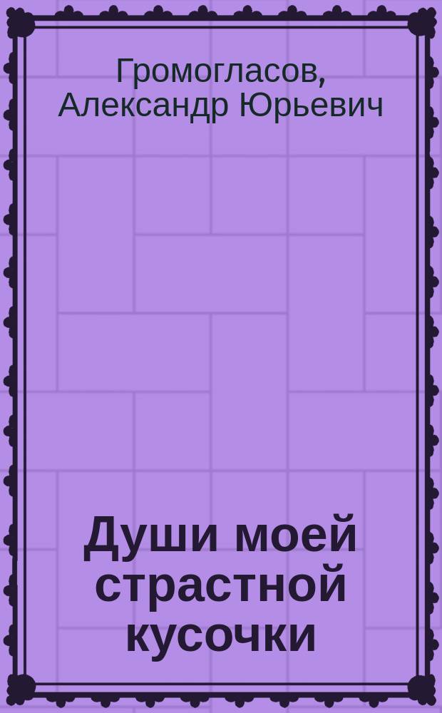 Души моей страстной кусочки : стихи