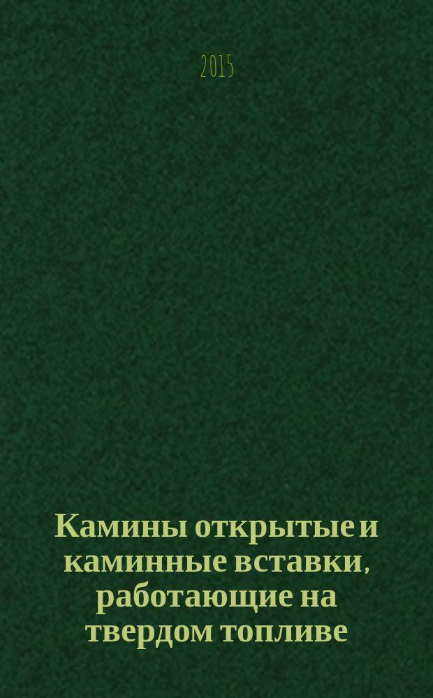 Камины открытые и каминные вставки, работающие на твердом топливе = Inset appliances including open fires fired by solid fuels. Requirements and test methods : Требования и методы испытаний : ГОСТ 33008-2014 : EN 13229:2005
