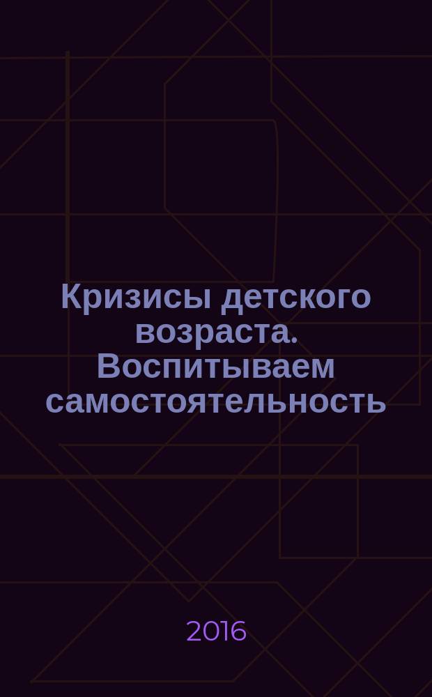 Кризисы детского возраста. Воспитываем самостоятельность