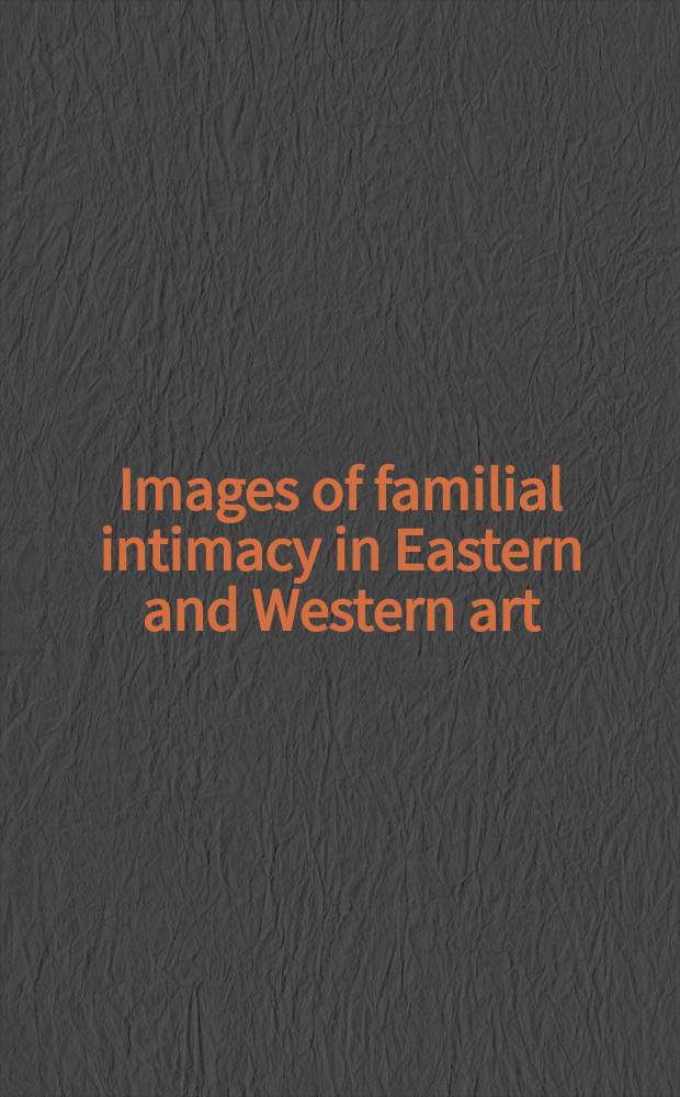 Images of familial intimacy in Eastern and Western art = Образы семьи в восточном и западном искусстве