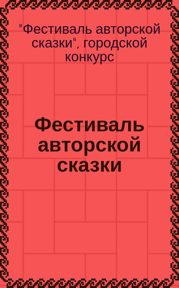 Фестиваль авторской сказки : сборник авторских сказок, участвовавших в городском конкурсе в 2013-2014 учебном году