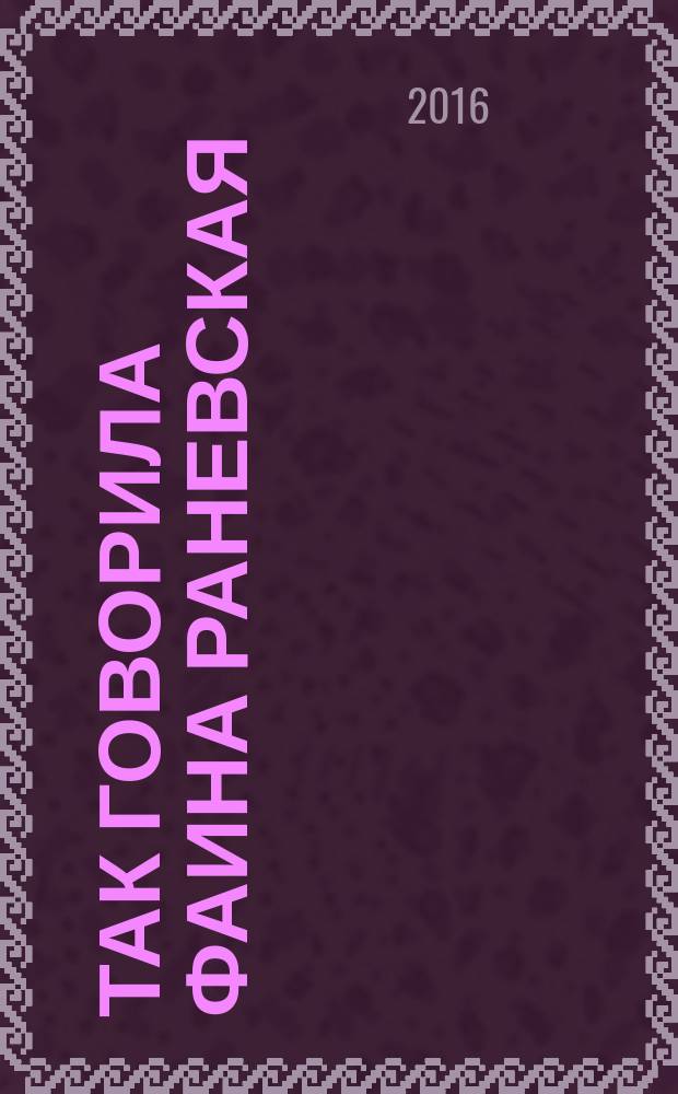 Так говорила Фаина Раневская : высказывания и афоризмы