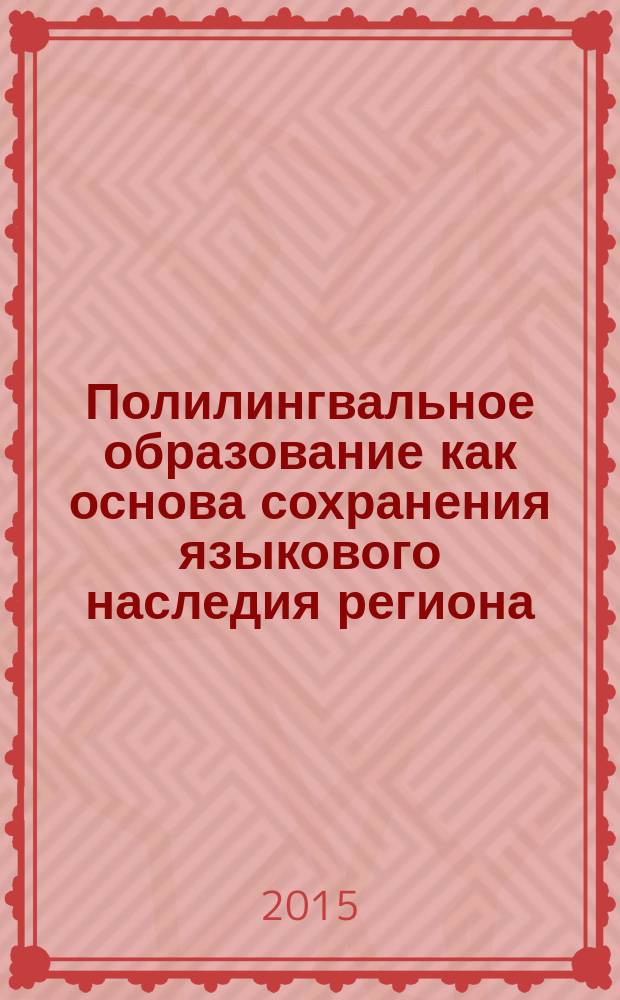 Полилингвальное образование как основа сохранения языкового наследия региона : сборник материалов Межрегиональной научно-практической конференции с международным участием (05 декабря 2014 г.)
