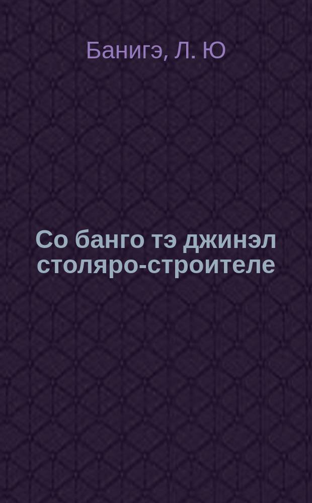Со банго тэ джинэл столяро-строителе = Что дожен знать столяр-строитель