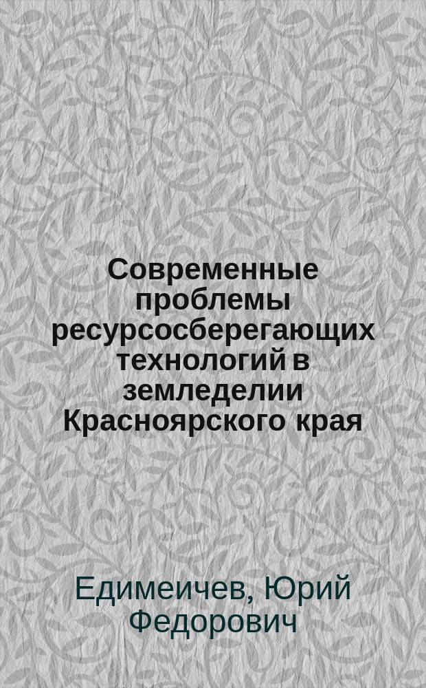 Современные проблемы ресурсосберегающих технологий в земледелии Красноярского края : учебное пособие : для студентов, обучающихся по направлениям подготовки 110100.62 "Агрохимия и агропочвоведение" и 110400.62 "Агрономия"