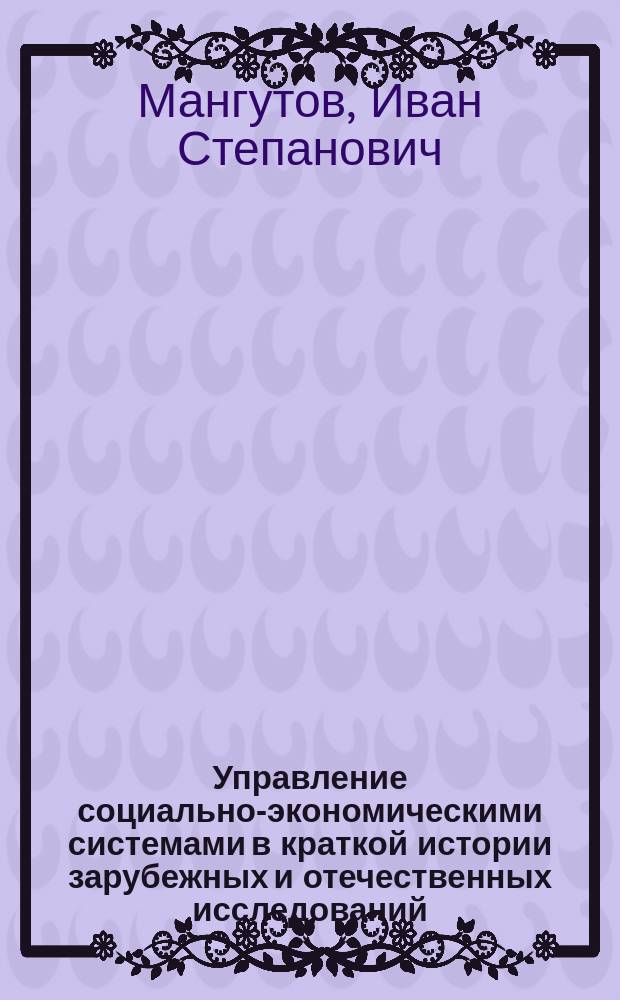 Управление социально-экономическими системами в краткой истории зарубежных и отечественных исследований : монография