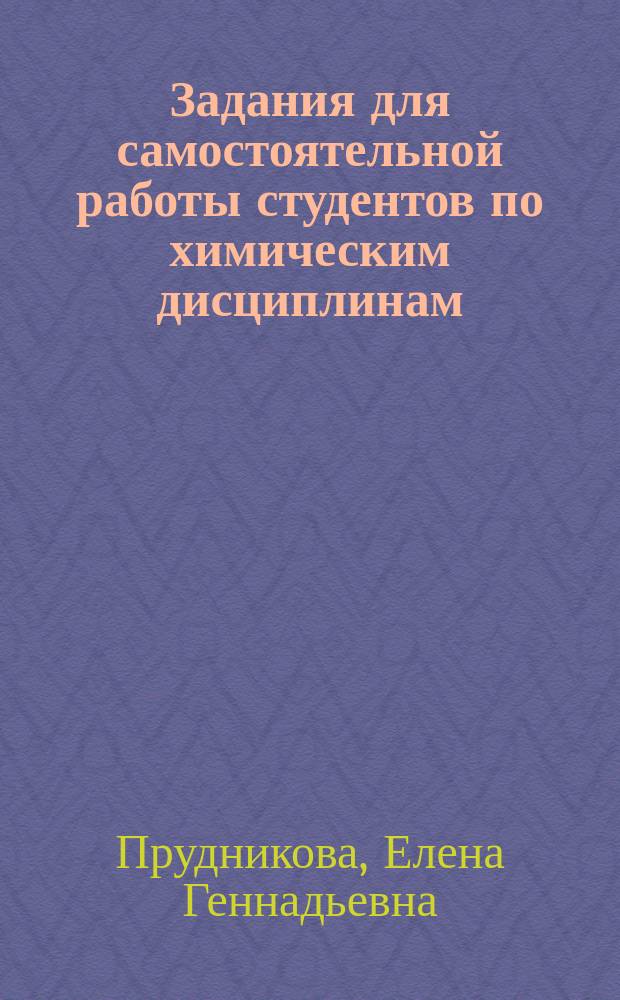 Задания для самостоятельной работы студентов по химическим дисциплинам : учебное пособие