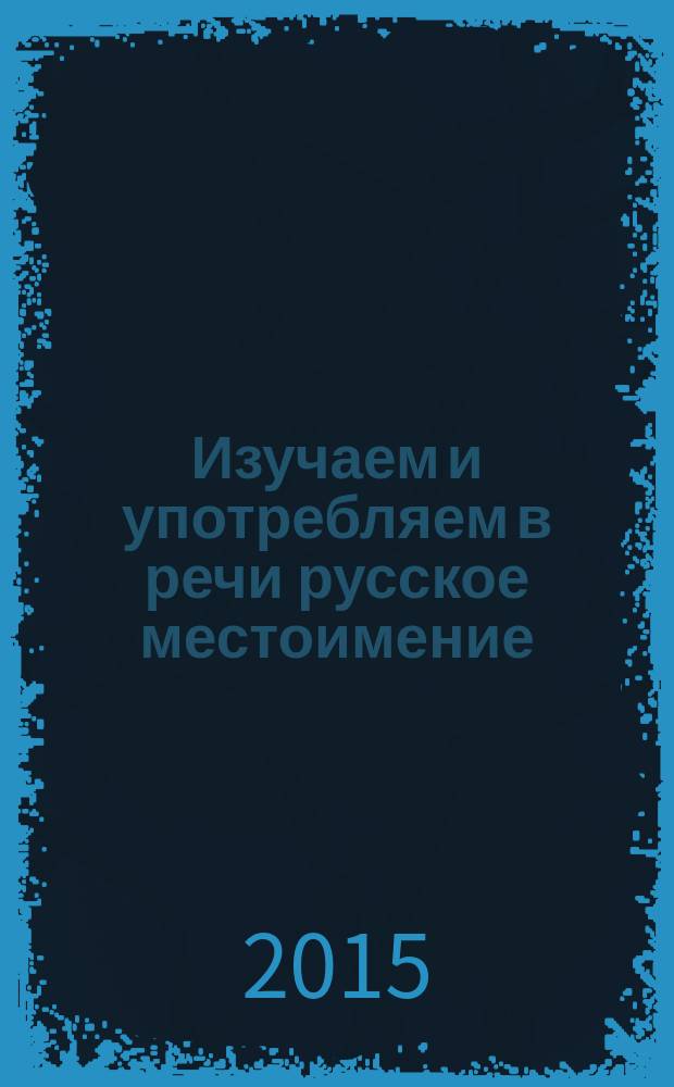 Изучаем и употребляем в речи русское местоимение: учебное пособие в 2 ч. Ч. 1