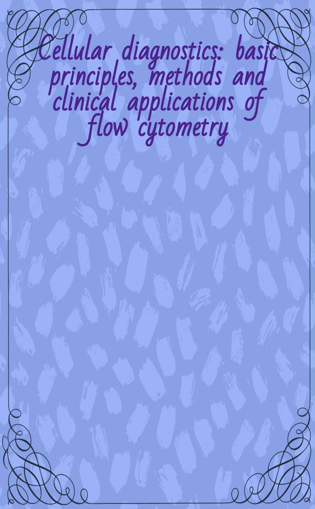Cellular diagnostics : basic principles, methods and clinical applications of flow cytometry = Клеточная диагностика. Основные принципы и клиническое применение проточной цитометрии.