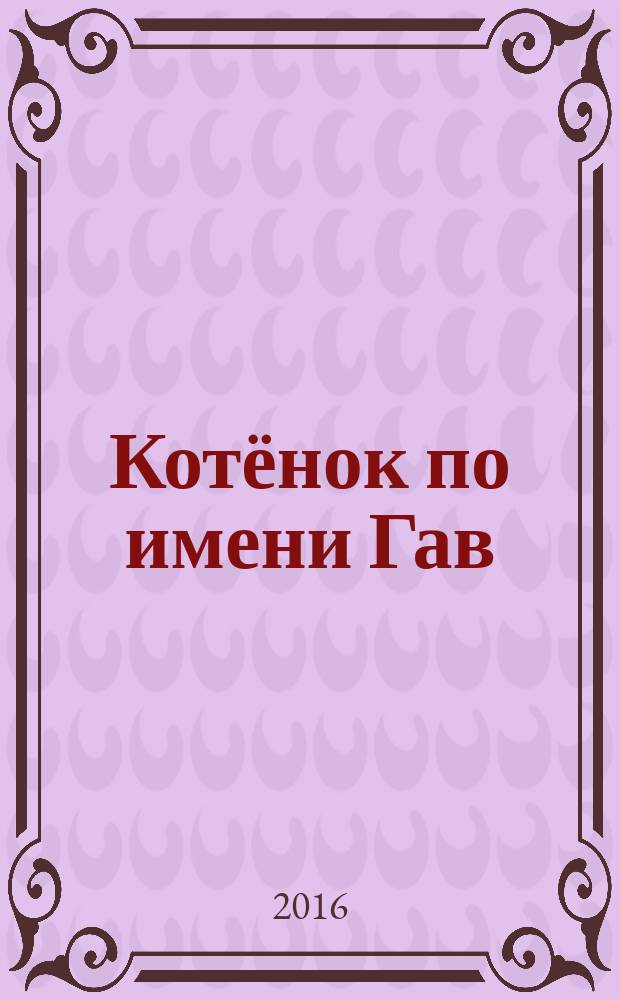 Котёнок по имени Гав : сказки : для занятий взрослых с детьми (текст читают взрослые) : для дошкольного возраста