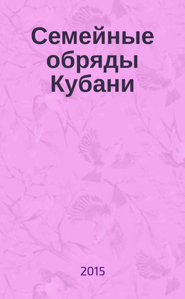 Семейные обряды Кубани: этнолингвистический анализ : сборник исследовательских материалов. Вып. 1