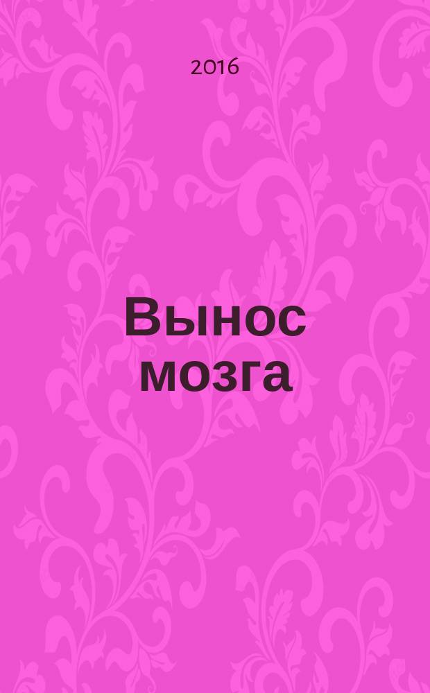 Вынос мозга : чарующее обаяние бездумной нейронауки