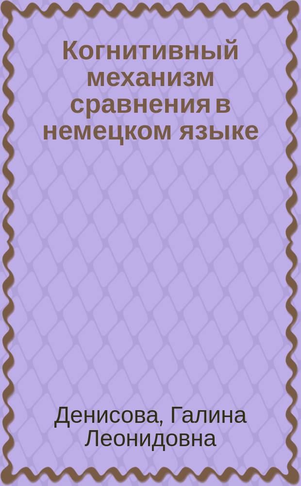 Когнитивный механизм сравнения в немецком языке : автореферат диссертации на соискание ученой степени доктора филологических наук : специальность 10.02.04 <Германские языки>