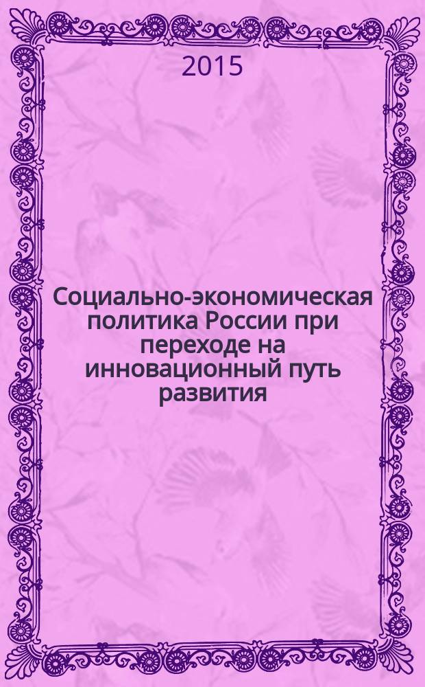 Социально-экономическая политика России при переходе на инновационный путь развития : материалы 7-й международной научно-практической конференции, г. Барнаул, 23 июня 2015 г