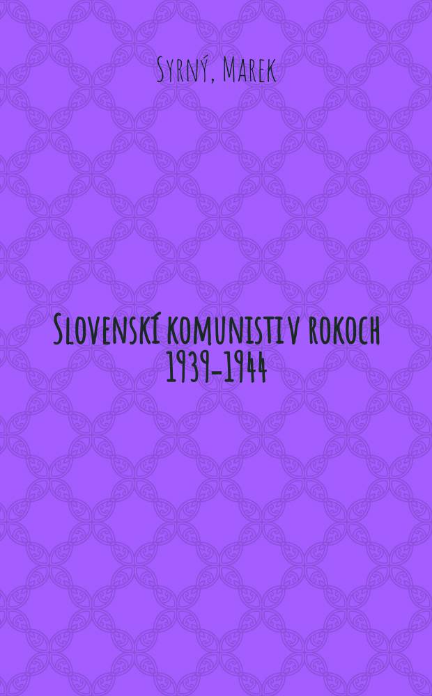 Slovenskí komunisti v rokoch 1939-1944 : náčrt dejín Komunistickej strany Slovenska v odboji a v povstaní = Словацкие коммунисты в 1939-1944: очерк истории коммунистическоей партии Словакии в годы войны и восстания