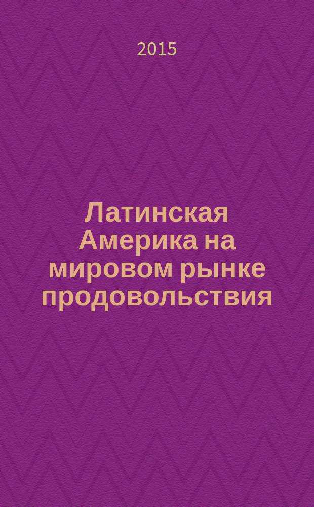 Латинская Америка на мировом рынке продовольствия = América Latina en el mercado alimentario mundial