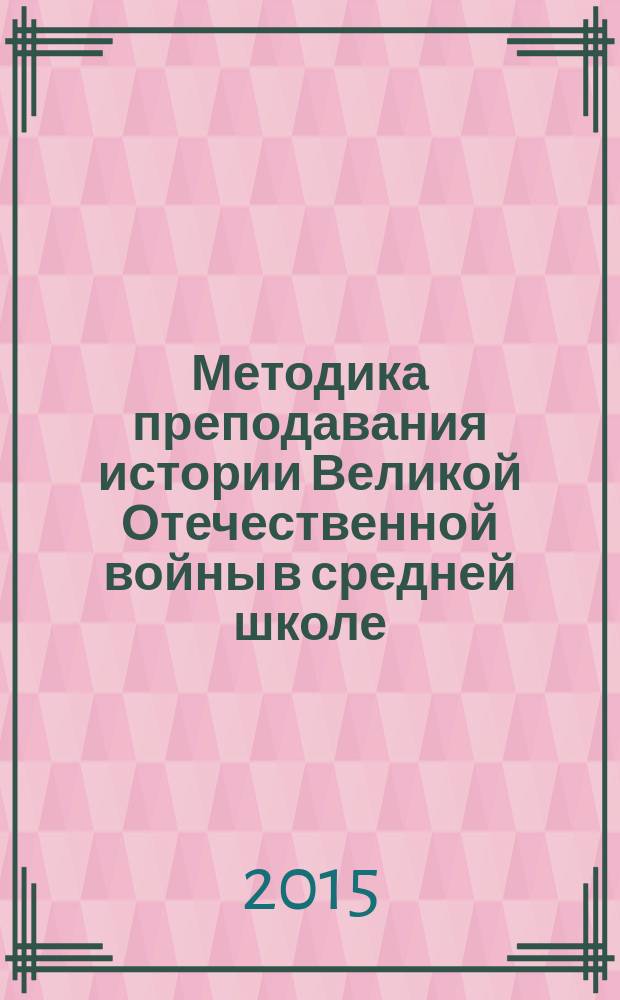 Методика преподавания истории Великой Отечественной войны в средней школе : учебное пособие