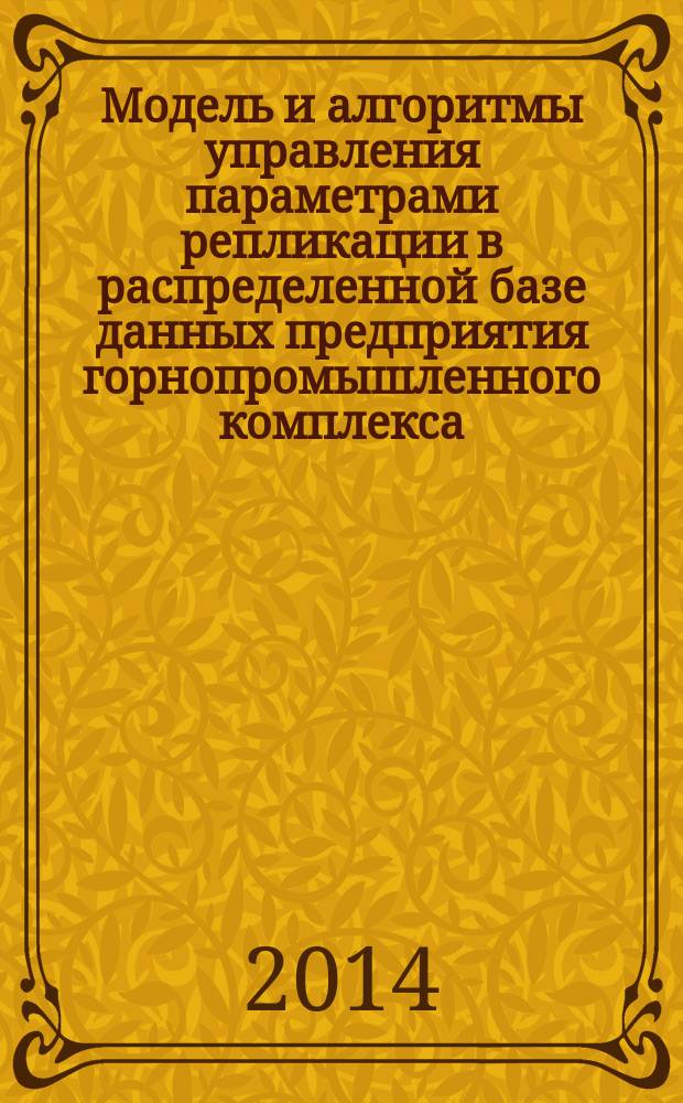 Модель и алгоритмы управления параметрами репликации в распределенной базе данных предприятия горнопромышленного комплекса : автореферат диссертации на соискание ученой степени кандидата технических наук : специальность 05.13.06 <Автоматизация и управление технологическими процессами и производствами по отраслям>