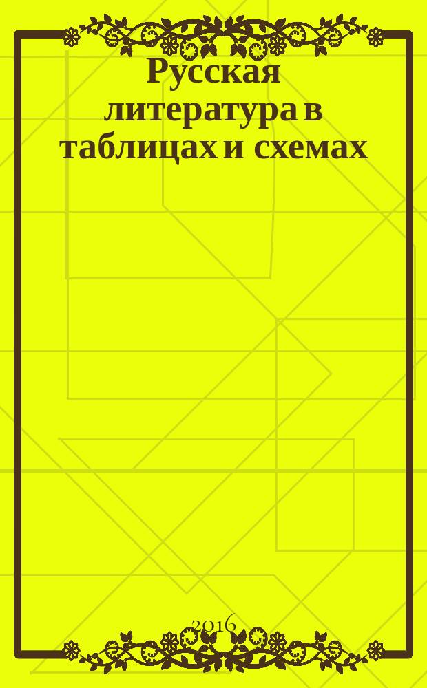 Русская литература в таблицах и схемах : 9-11 классы : подготовка к урокам и экзаменам, материалы для письменных работ и устных ответов