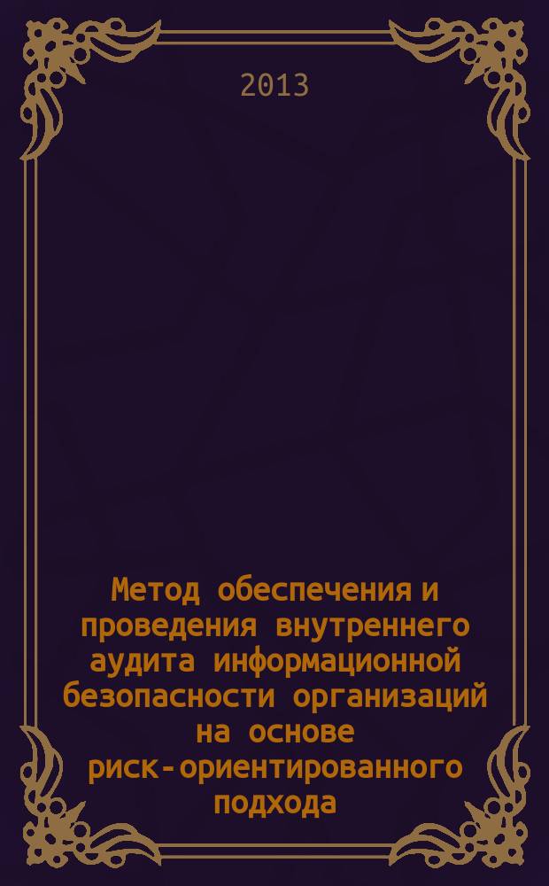 Метод обеспечения и проведения внутреннего аудита информационной безопасности организаций на основе риск-ориентированного подхода : автореферат диссертации на соискание ученой степени кандидата технических наук : специальность 05.13.19 <Методы и системы защиты информации, информационная безопасность>