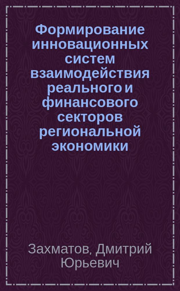 Формирование инновационных систем взаимодействия реального и финансового секторов региональной экономики : автореферат диссертации на соискание ученой степени кандидата экономических наук : специальность 08.00.05 <Экономика и управление народным хозяйством по отраслям и сферам деятельности>