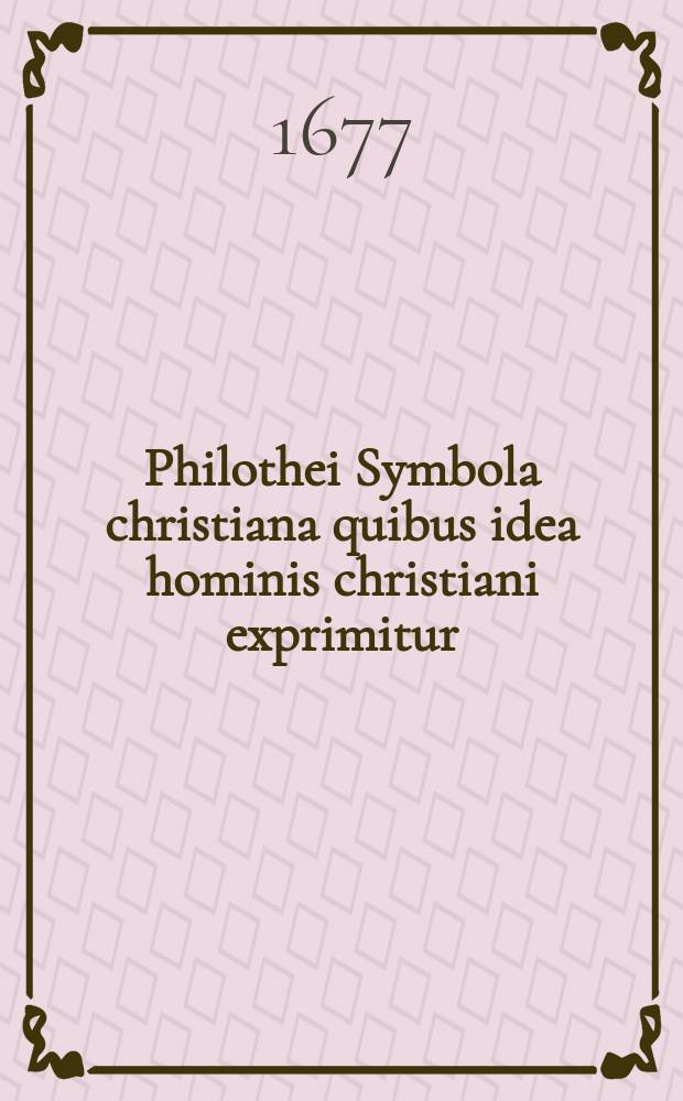 Philothei Symbola christiana quibus idea hominis christiani exprimitur