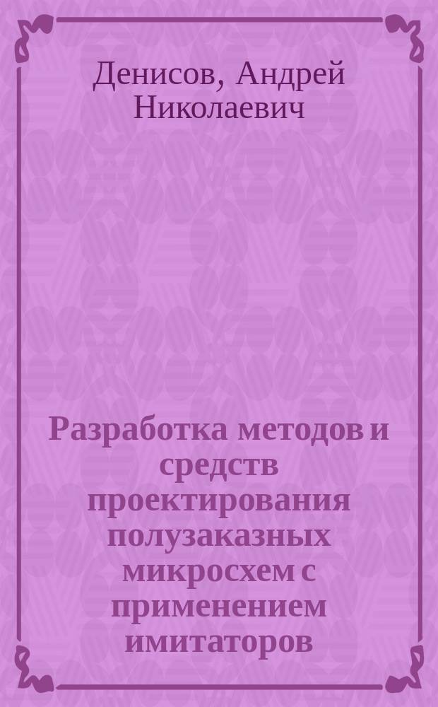 Разработка методов и средств проектирования полузаказных микросхем с применением имитаторов : автореферат диссертации на соискание ученой степени кандидата технических наук : специальность 05.13.12 <Системы автоматизации проектирования по отраслям>