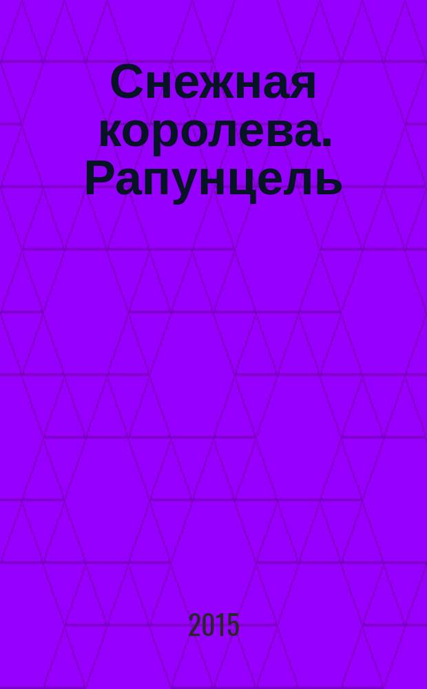 Снежная королева. Рапунцель : к сб. в целом: текст сказок адаптирован для детей дошкольного возраста