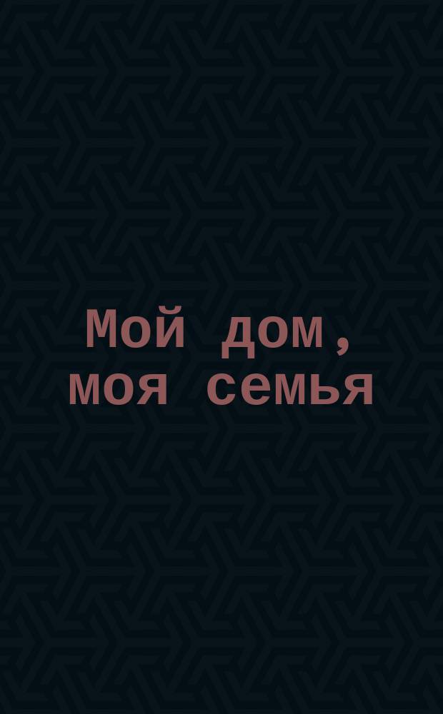 Мой дом, моя семья : город, деревня, дом, семья, родословная : дидактический материал в картинках : для занятий с детьми 5-7 лет : 2+