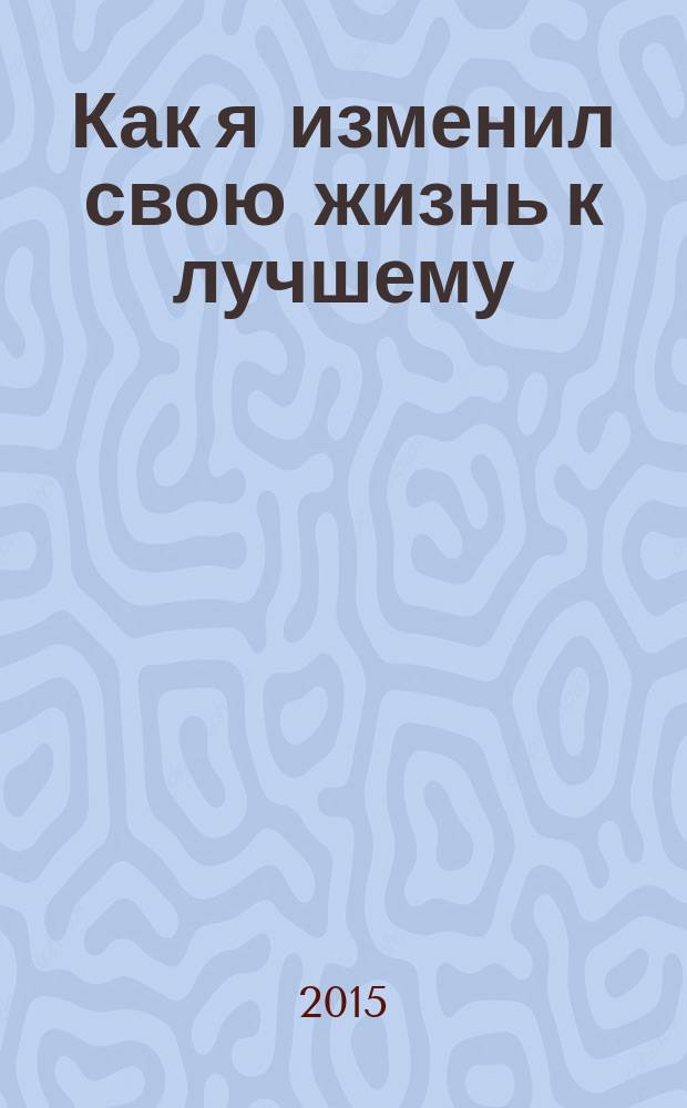 Как я изменил свою жизнь к лучшему : сборник