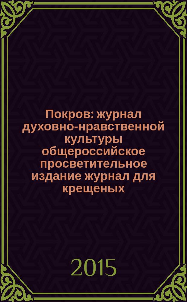 Покров : журнал духовно-нравственной культуры общероссийское просветительное издание журнал для крещеных, но непросвещенных. 2015, № 2 (530)